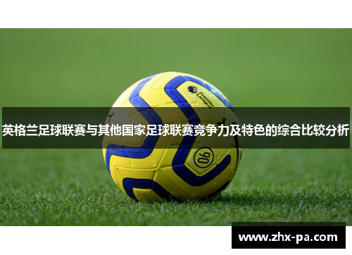英格兰足球联赛与其他国家足球联赛竞争力及特色的综合比较分析 英格兰足球联赛与其他国家足球联赛竞争力及特色的综合比较分析