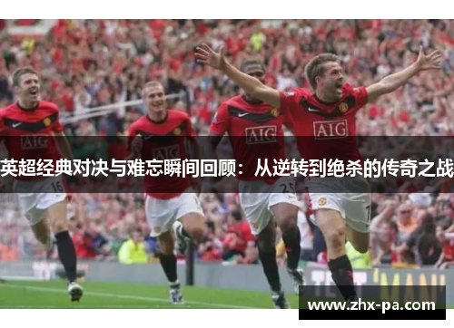英超经典对决与难忘瞬间回顾：从逆转到绝杀的传奇之战