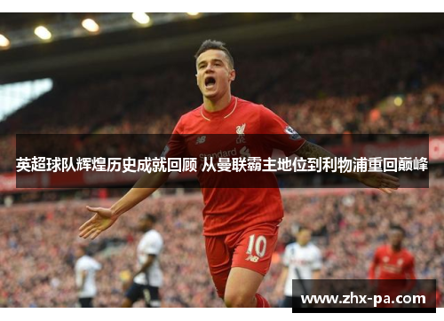 英超球队辉煌历史成就回顾 从曼联霸主地位到利物浦重回巅峰