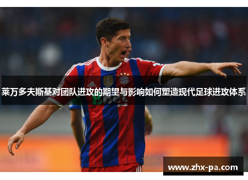 莱万多夫斯基对团队进攻的期望与影响如何塑造现代足球进攻体系