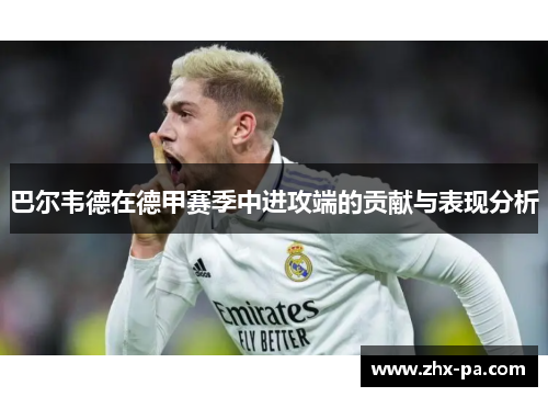巴尔韦德在德甲赛季中进攻端的贡献与表现分析
