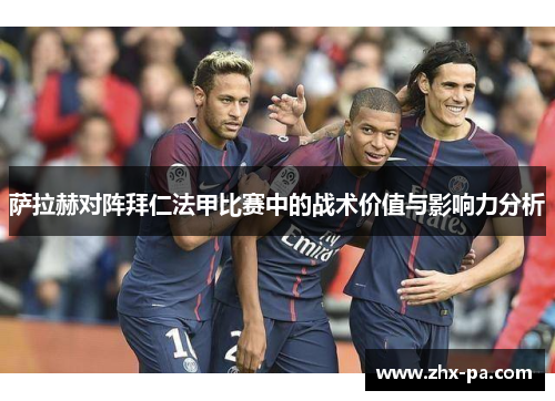 萨拉赫对阵拜仁法甲比赛中的战术价值与影响力分析 萨拉赫对阵拜仁法甲比赛中的战术价值与影响力分析