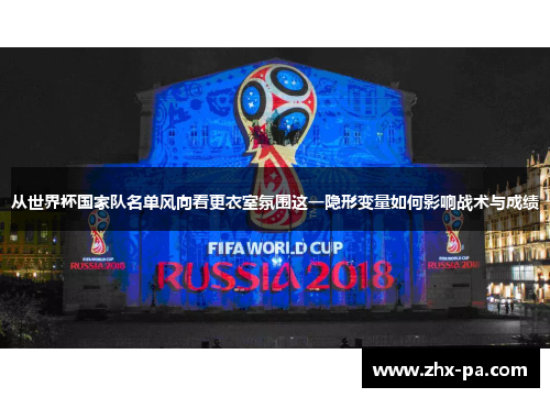 从世界杯国家队名单风向看更衣室氛围这一隐形变量如何影响战术与成绩 从世界杯国家队名单风向看更衣室氛围这一隐形变量如何影响战术与成绩