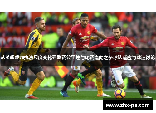 从英超裁判执法尺度变化看联赛公平性与比赛走向之争球队适应与球迷讨论 从英超裁判执法尺度变化看联赛公平性与比赛走向之争球队适应与球迷讨论