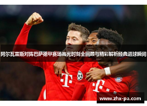 阿尔瓦雷斯对阵巴萨德甲赛场高光时刻全回顾与精彩解析经典进球瞬间 阿尔瓦雷斯对阵巴萨德甲赛场高光时刻全回顾与精彩解析经典进球瞬间