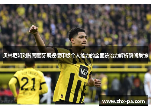 贝林厄姆对阵葡萄牙展现德甲级个人能力的全面统治力解析瞬间集锦 贝林厄姆对阵葡萄牙展现德甲级个人能力的全面统治力解析瞬间集锦