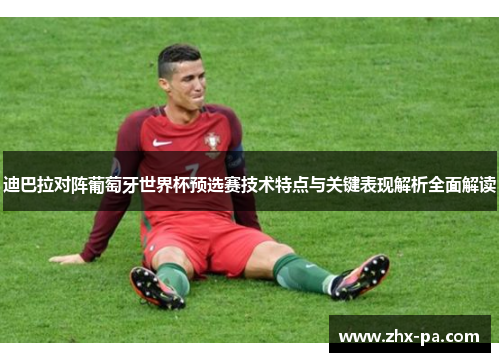 迪巴拉对阵葡萄牙世界杯预选赛技术特点与关键表现解析全面解读