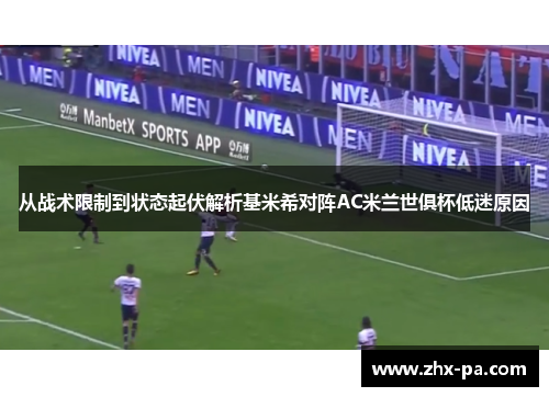 从战术限制到状态起伏解析基米希对阵AC米兰世俱杯低迷原因 从战术限制到状态起伏解析基米希对阵AC米兰世俱杯低迷原因