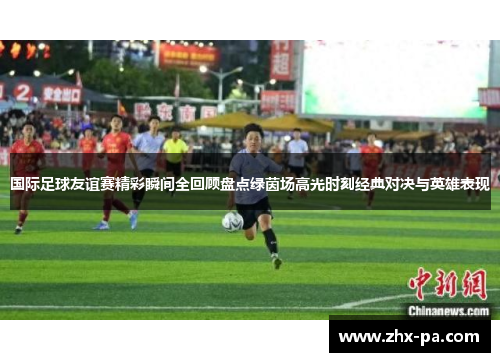 国际足球友谊赛精彩瞬间全回顾盘点绿茵场高光时刻经典对决与英雄表现 国际足球友谊赛精彩瞬间全回顾盘点绿茵场高光时刻经典对决与英雄表现