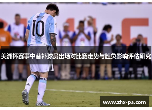 美洲杯赛事中替补球员出场对比赛走势与胜负影响评估研究 美洲杯赛事中替补球员出场对比赛走势与胜负影响评估研究