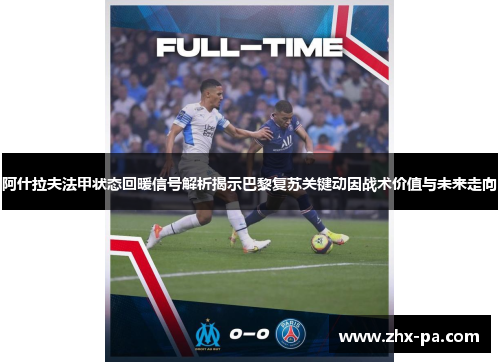 阿什拉夫法甲状态回暖信号解析揭示巴黎复苏关键动因战术价值与未来走向 阿什拉夫法甲状态回暖信号解析揭示巴黎复苏关键动因战术价值与未来走向