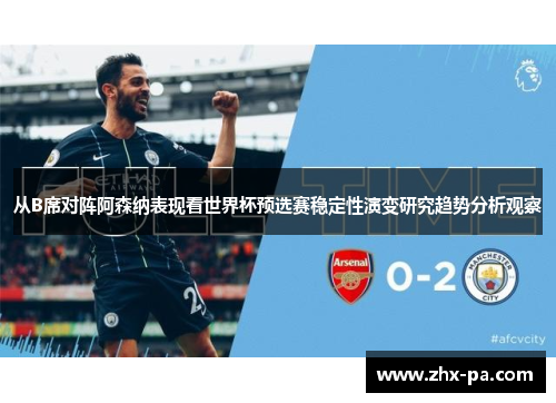从B席对阵阿森纳表现看世界杯预选赛稳定性演变研究趋势分析观察 从B席对阵阿森纳表现看世界杯预选赛稳定性演变研究趋势分析观察