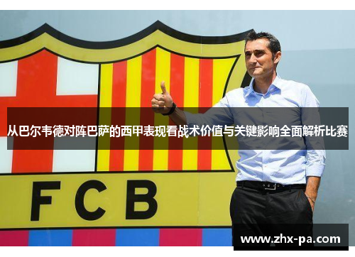 从巴尔韦德对阵巴萨的西甲表现看战术价值与关键影响全面解析比赛 从巴尔韦德对阵巴萨的西甲表现看战术价值与关键影响全面解析比赛