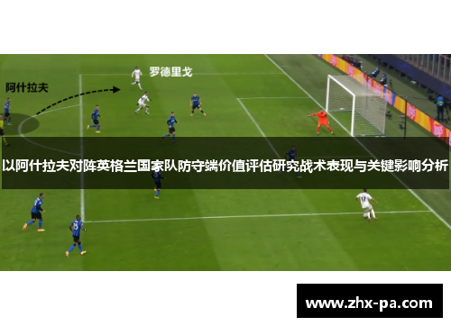 以阿什拉夫对阵英格兰国家队防守端价值评估研究战术表现与关键影响分析