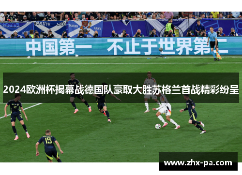 2024欧洲杯揭幕战德国队豪取大胜苏格兰首战精彩纷呈