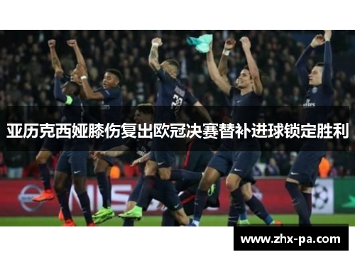 亚历克西娅膝伤复出欧冠决赛替补进球锁定胜利 亚历克西娅膝伤复出欧冠决赛替补进球锁定胜利