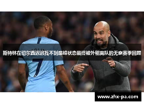 斯特林在切尔西迟迟找不到巅峰状态最终被外租离队的无奈赛季回顾 斯特林在切尔西迟迟找不到巅峰状态最终被外租离队的无奈赛季回顾