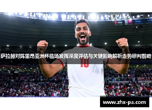 萨拉赫对阵里昂亚洲杯临场发挥深度评估与关键影响解析走势研判前瞻