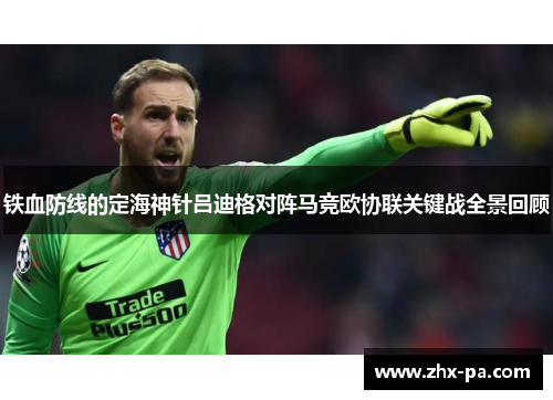 铁血防线的定海神针吕迪格对阵马竞欧协联关键战全景回顾 铁血防线的定海神针吕迪格对阵马竞欧协联关键战全景回顾