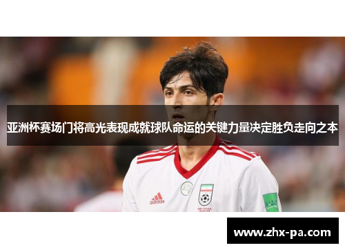 亚洲杯赛场门将高光表现成就球队命运的关键力量决定胜负走向之本 亚洲杯赛场门将高光表现成就球队命运的关键力量决定胜负走向之本