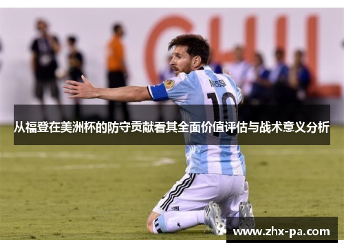 从福登在美洲杯的防守贡献看其全面价值评估与战术意义分析