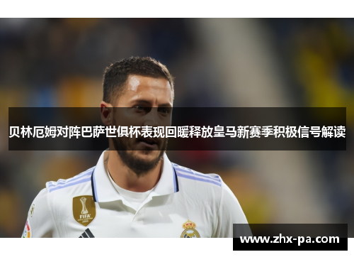 贝林厄姆对阵巴萨世俱杯表现回暖释放皇马新赛季积极信号解读