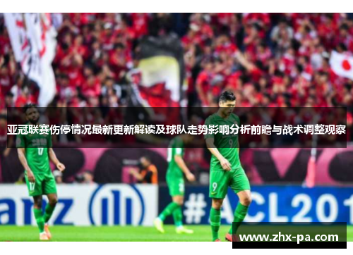 亚冠联赛伤停情况最新更新解读及球队走势影响分析前瞻与战术调整观察 亚冠联赛伤停情况最新更新解读及球队走势影响分析前瞻与战术调整观察