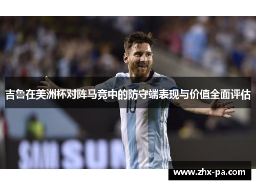 吉鲁在美洲杯对阵马竞中的防守端表现与价值全面评估