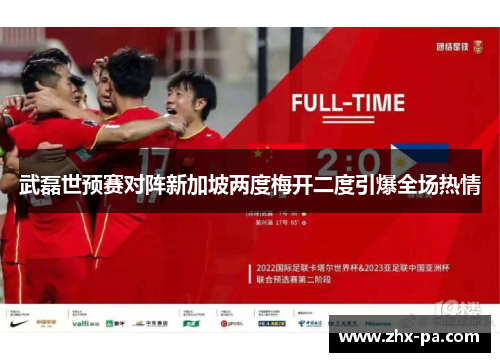 武磊世预赛对阵新加坡两度梅开二度引爆全场热情