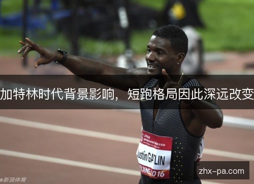 加特林时代背景影响,短跑格局因此深远改变 加特林时代背景影响,短跑格局因此深远改变